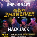 MACK JACK Presents  MACK JACK × ONE☆DRAFT 情熱の2MAN LIVE!!! -フルサトが俺たちの原点 -