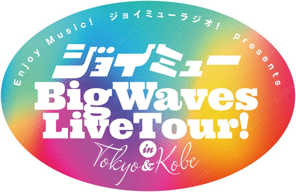 Enjoy Music！ジョイミューラジオ！Presents 「ジョイミューBig Waves Live Tour! in Tokyo & Kobe」